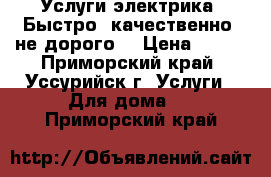 Услуги электрика. Быстро, качественно, не дорого. › Цена ­ 111 - Приморский край, Уссурийск г. Услуги » Для дома   . Приморский край